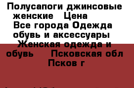 Полусапоги джинсовые женские › Цена ­ 500 - Все города Одежда, обувь и аксессуары » Женская одежда и обувь   . Псковская обл.,Псков г.